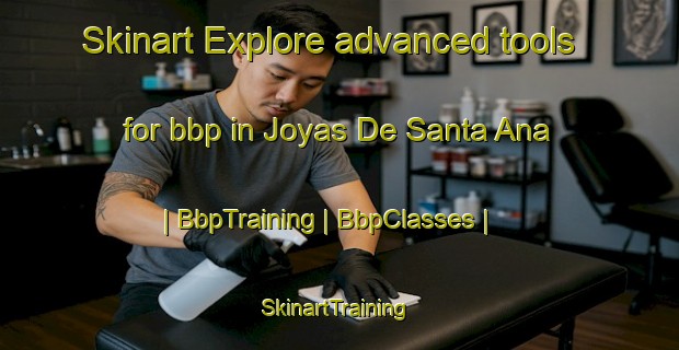 Skinart Explore advanced tools for bbp in Joyas De Santa Ana | BbpTraining | BbpClasses | SkinartTraining-Mexico